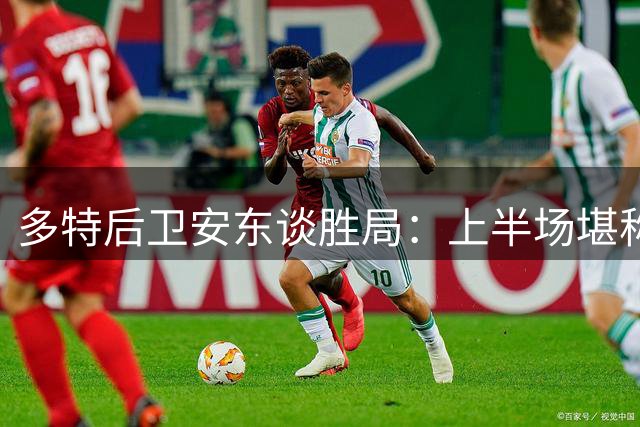 多特后卫安东谈胜局：上半场堪称教科书级表现